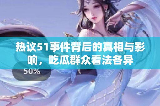 热议51事件背后的真相与影响，吃瓜群众看法各异