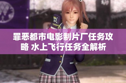 罪恶都市电影制片厂任务攻略 水上飞行任务全解析