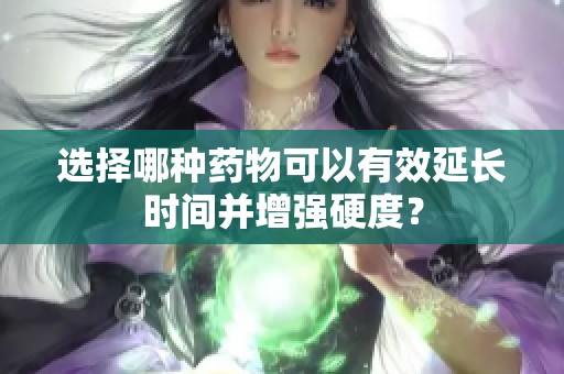 选择哪种药物可以有效延长时间并增强硬度？