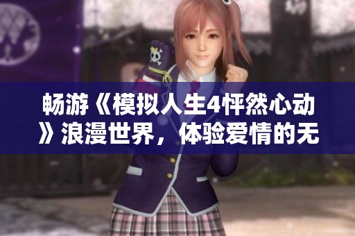 畅游《模拟人生4怦然心动》浪漫世界，体验爱情的无限可能