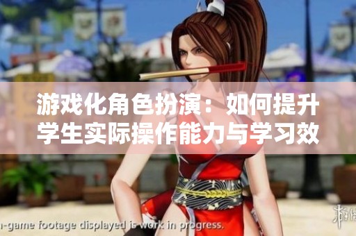 游戏化角色扮演：如何提升学生实际操作能力与学习效果
