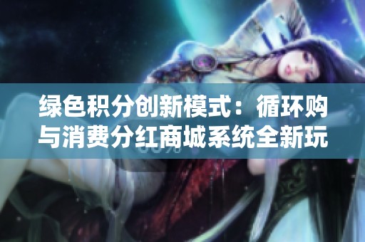 绿色积分创新模式：循环购与消费分红商城系统全新玩法探秘
