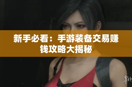 新手必看：手游装备交易赚钱攻略大揭秘