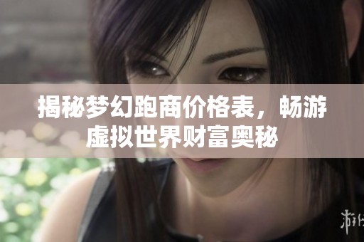 揭秘梦幻跑商价格表，畅游虚拟世界财富奥秘