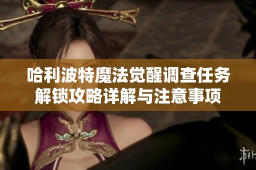 哈利波特魔法觉醒调查任务解锁攻略详解与注意事项