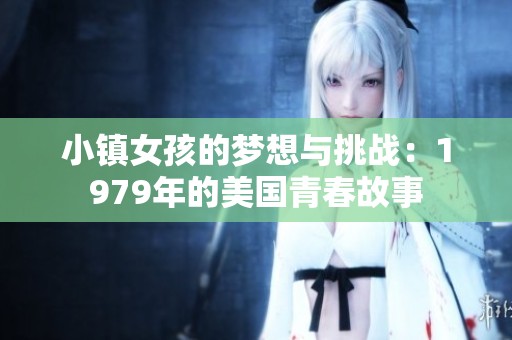 小镇女孩的梦想与挑战：1979年的美国青春故事
