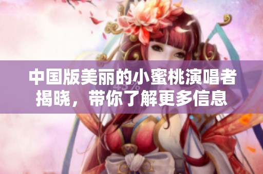 中国版美丽的小蜜桃演唱者揭晓，带你了解更多信息