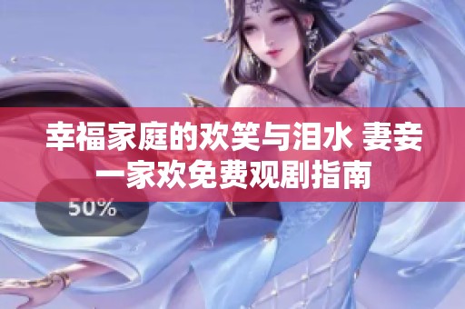 幸福家庭的欢笑与泪水 妻妾一家欢免费观剧指南