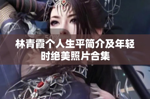 林青霞个人生平简介及年轻时绝美照片合集