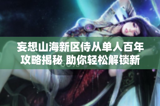 妄想山海新区侍从单人百年攻略揭秘 助你轻松解锁新篇章