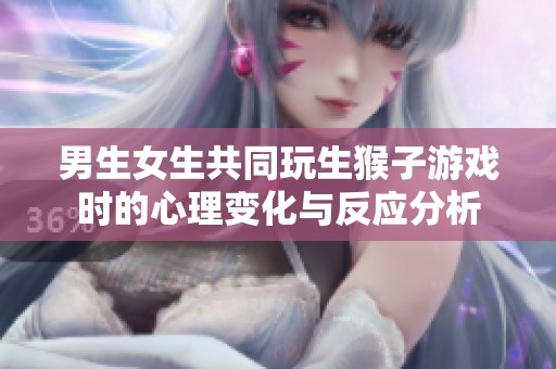 男生女生共同玩生猴子游戏时的心理变化与反应分析