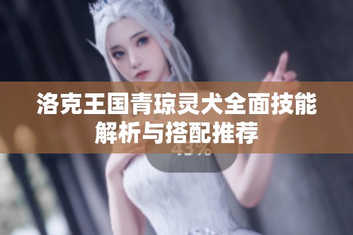 洛克王国青琼灵犬全面技能解析与搭配推荐