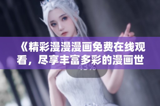 《精彩漫漫漫画免费在线观看，尽享丰富多彩的漫画世界》