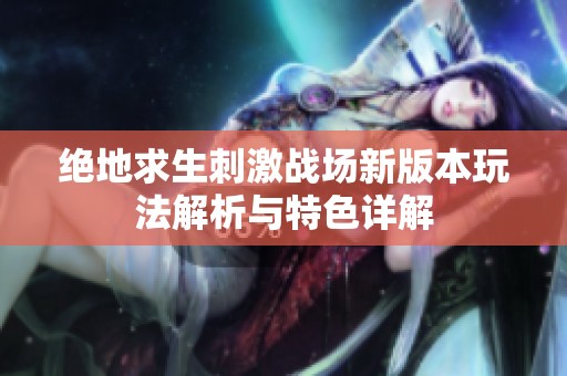 绝地求生刺激战场新版本玩法解析与特色详解