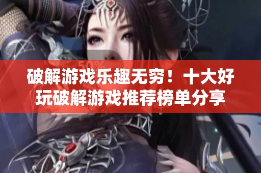 破解游戏乐趣无穷！十大好玩破解游戏推荐榜单分享
