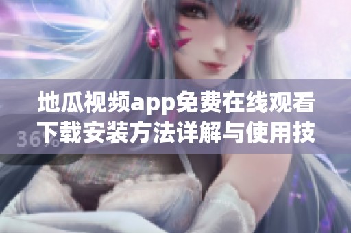 地瓜视频app免费在线观看下载安装方法详解与使用技巧分享