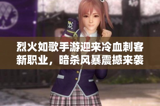烈火如歌手游迎来冷血刺客新职业，暗杀风暴震撼来袭