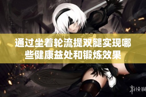 通过坐着轮流提双腿实现哪些健康益处和锻炼效果