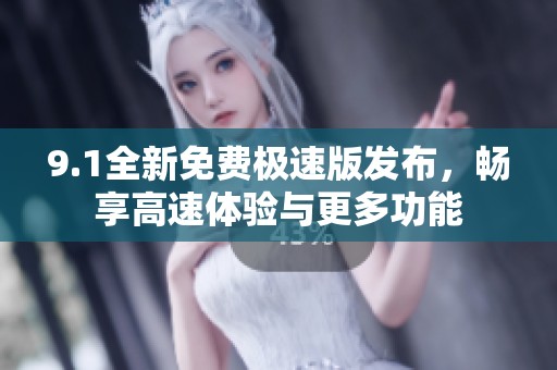 9.1全新免费极速版发布，畅享高速体验与更多功能