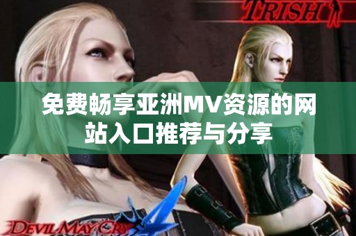 免费畅享亚洲MV资源的网站入口推荐与分享