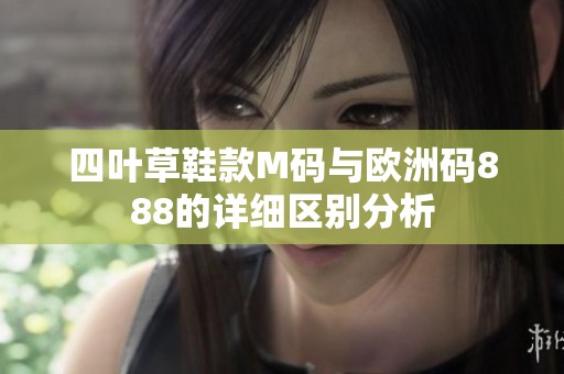四叶草鞋款M码与欧洲码888的详细区别分析