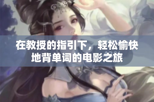 在教授的指引下，轻松愉快地背单词的电影之旅