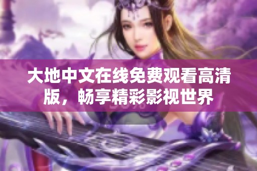 大地中文在线免费观看高清版，畅享精彩影视世界