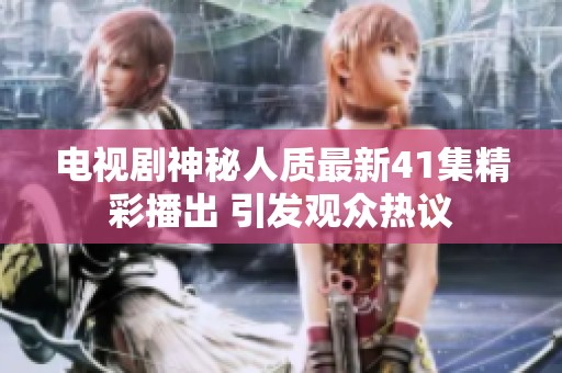 电视剧神秘人质最新41集精彩播出 引发观众热议