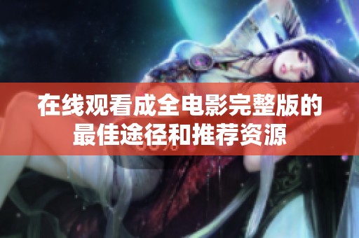 在线观看成全电影完整版的最佳途径和推荐资源