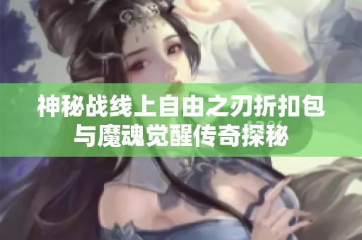 神秘战线上自由之刃折扣包与魔魂觉醒传奇探秘