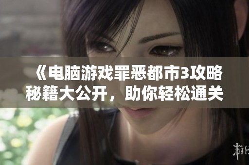 《电脑游戏罪恶都市3攻略秘籍大公开，助你轻松通关》