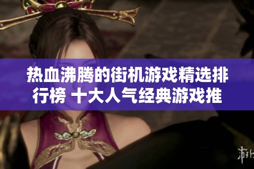 热血沸腾的街机游戏精选排行榜 十大人气经典游戏推荐