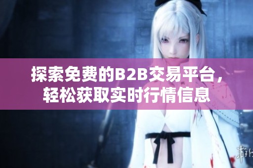 探索免费的B2B交易平台，轻松获取实时行情信息