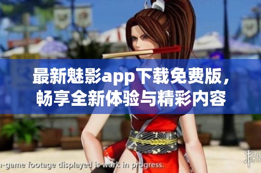 最新魅影app下载免费版，畅享全新体验与精彩内容