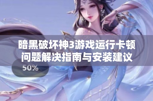 暗黑破坏神3游戏运行卡顿问题解决指南与安装建议