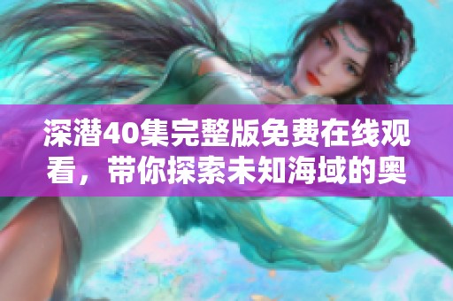 深潜40集完整版免费在线观看，带你探索未知海域的奥秘