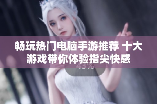 畅玩热门电脑手游推荐 十大游戏带你体验指尖快感