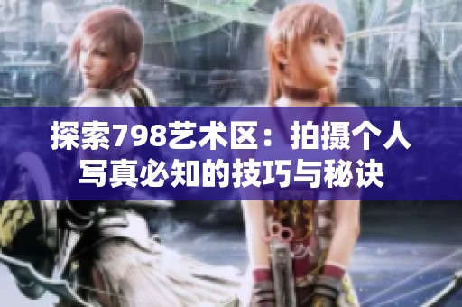 探索798艺术区：拍摄个人写真必知的技巧与秘诀