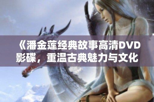 《潘金莲经典故事高清DVD影碟，重温古典魅力与文化精髓》