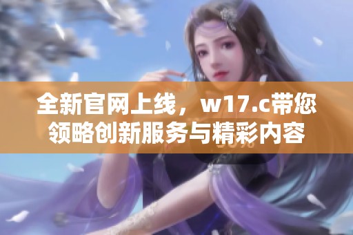 全新官网上线，w17.c带您领略创新服务与精彩内容