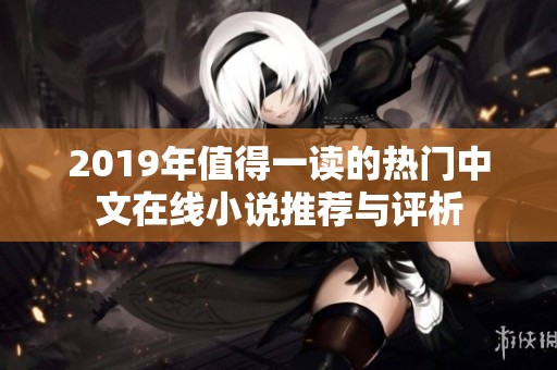 2019年值得一读的热门中文在线小说推荐与评析