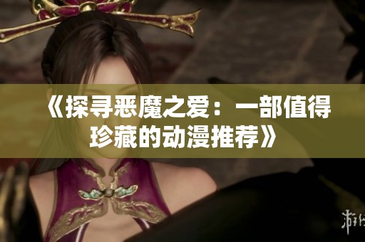 《探寻恶魔之爱：一部值得珍藏的动漫推荐》