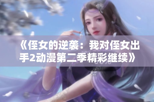 《侄女的逆袭：我对侄女出手2动漫第二季精彩继续》