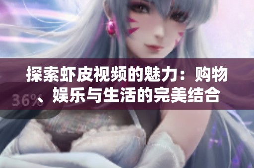 探索虾皮视频的魅力：购物、娱乐与生活的完美结合