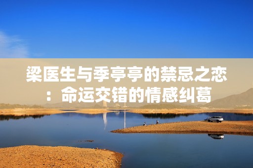 梁医生与季亭亭的禁忌之恋：命运交错的情感纠葛