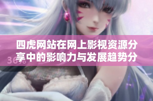 四虎网站在网上影视资源分享中的影响力与发展趋势分析