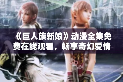 《巨人族新娘》动漫全集免费在线观看，畅享奇幻爱情故事