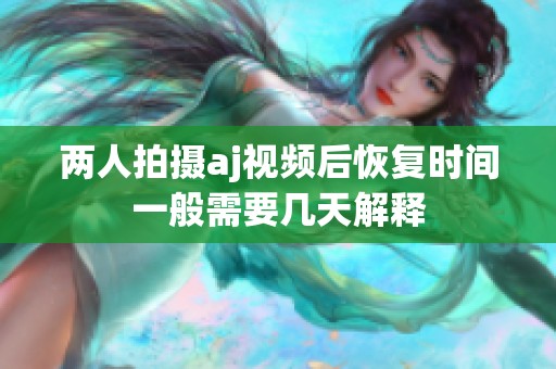 两人拍摄aj视频后恢复时间一般需要几天解释