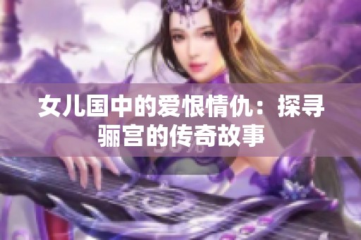 女儿国中的爱恨情仇：探寻骊宫的传奇故事