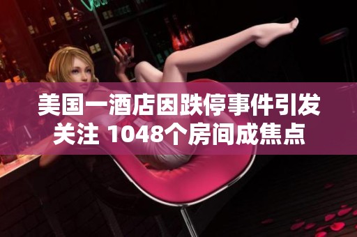 美国一酒店因跌停事件引发关注 1048个房间成焦点